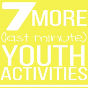 7 More (Last-Minute) Youth Activities